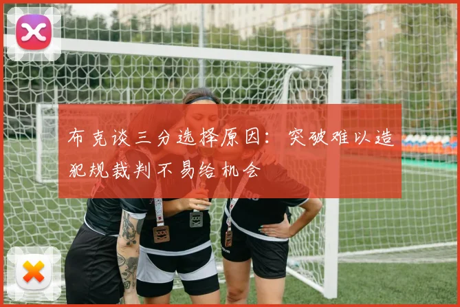 布克谈三分选择原因：突破难以造犯规裁判不易给机会