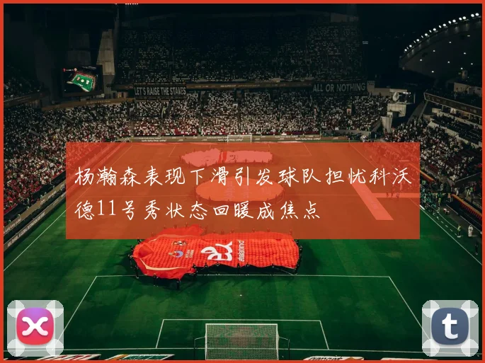 杨瀚森表现下滑引发球队担忧科沃德11号秀状态回暖成焦点
