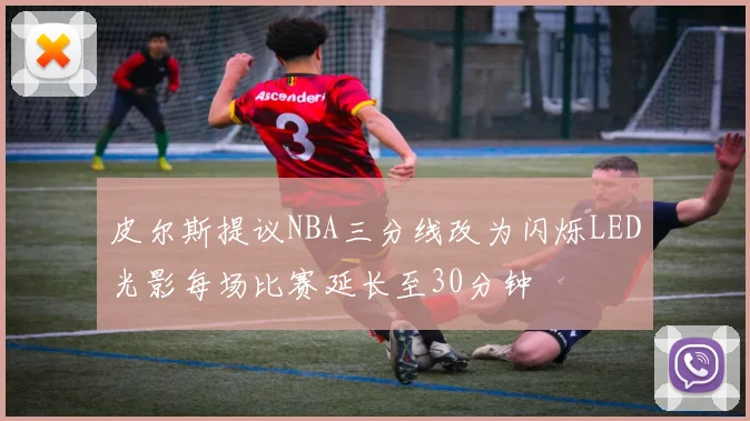 皮尔斯提议NBA三分线改为闪烁LED光影每场比赛延长至30分钟