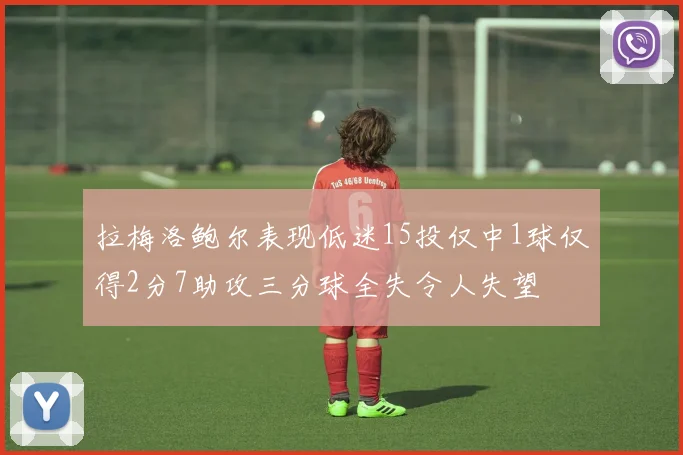 拉梅洛鲍尔表现低迷15投仅中1球仅得2分7助攻三分球全失令人失望