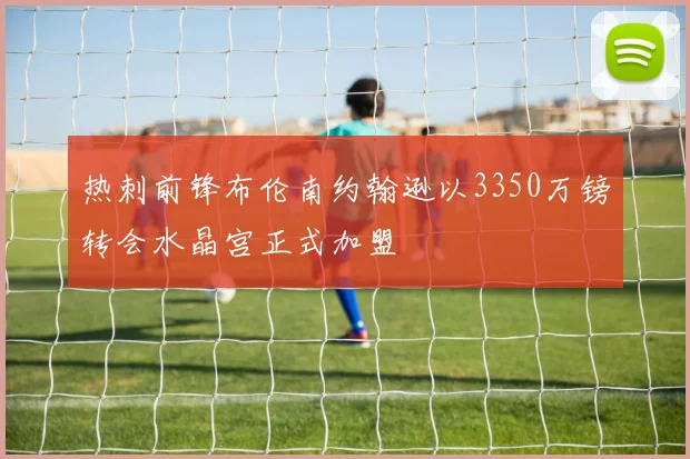 热刺前锋布伦南约翰逊以3350万镑转会水晶宫正式加盟