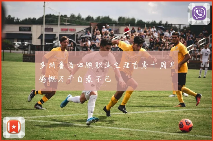 多纳鲁马回顾职业生涯首秀十周年感慨万千自豪不已