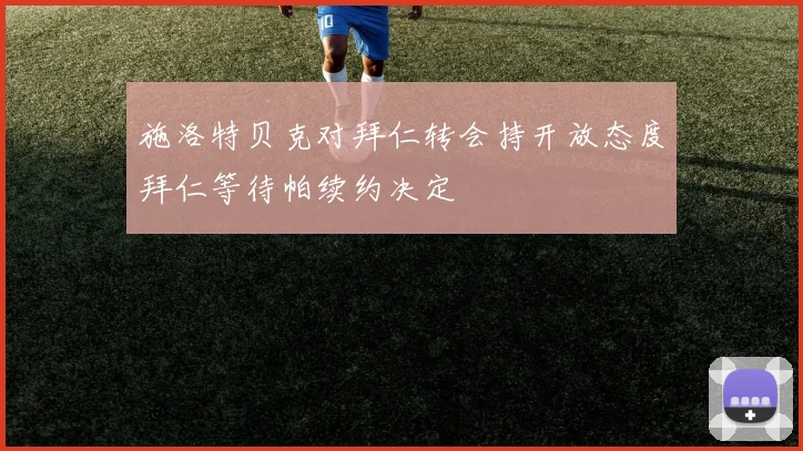 施洛特贝克对拜仁转会持开放态度拜仁等待帕续约决定