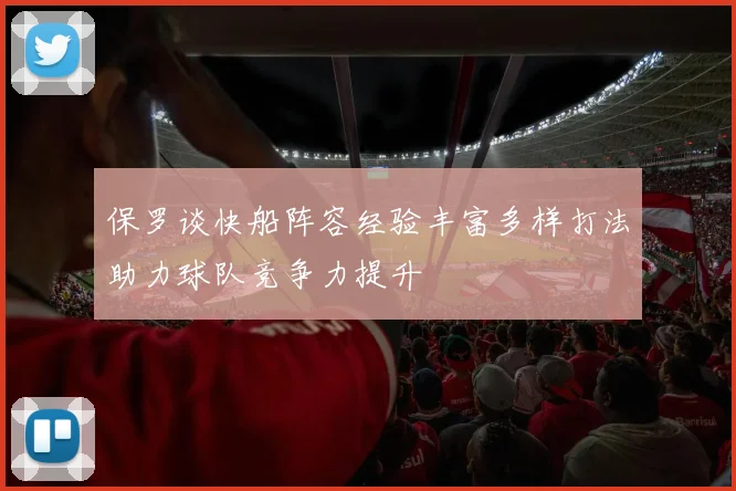 保罗谈快船阵容经验丰富多样打法助力球队竞争力提升