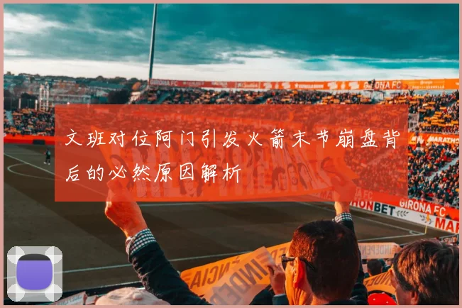 文班对位阿门引发火箭末节崩盘背后的必然原因解析